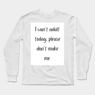 I can't adult today, please don't make me Long Sleeve T-Shirt